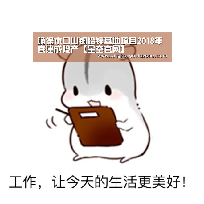 确保水口山铜铅锌基地项目2018年底建成投产【星空官网】(图1) 星空APP